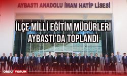 İlçe Milli Eğitim Müdürleri Aybastı’da toplandı