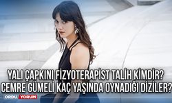 Yalı Çapkını Fizyoterapist Talih kimdir? Cemre Gümeli kaç yaşında oynadığı diziler?