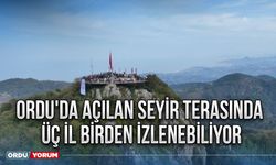 Ordu'da açılan seyir terasında üç il birden izlenebiliyor