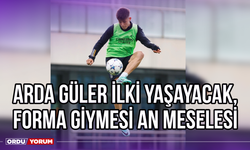 Arda Güler İlki Yaşayacak, Forma Giymesi An Meselesi