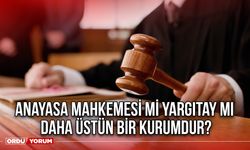 Anayasa Mahkemesi mi Yargıtay mı daha üstün bir kurumdur?