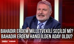 Bahadır Erdem milletvekili seçildi mi? Bahadır Erdem hangi ilden aday oldu?