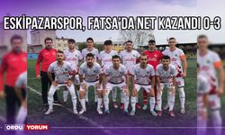 Eskipazarspor, Fatsa’da Net Kazandı 0-3