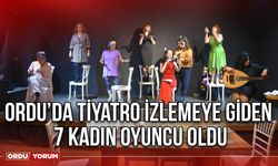 Ordu’da tiyatro izlemeye giden 7 kadın oyuncu oldu