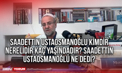 Saadettin Ustaosmanoğlu kimdir nerelidir kaç yaşındadır? Saadettin Ustaosmanoğlu ne dedi?