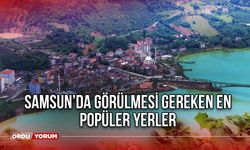 Samsun’da görülmesi gereken en popüler yerler