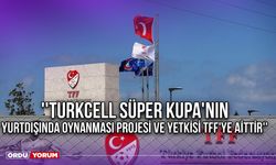 ''Turkcell Süper Kupa'nın Yurtdışında Oynanması Projesi ve Yetkisi TFF'ye Aittir''
