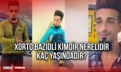 Xorto bazidli kimdir nerelidir kaç yaşındadır?