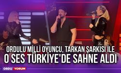 Ordulu Milli Oyuncu, Tarkan Şarkısı ile O Ses Türkiye'de Sahne Aldı