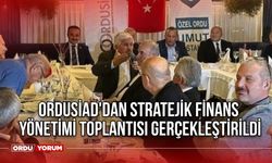 ORDUSİAD'dan Stratejik Finans Yönetimi Toplantısı Gerçekleştirildi 