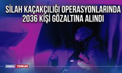 Silah kaçakçılığı operasyonlarında 2036 kişi gözaltına alındı