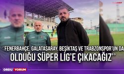 ‘’Fenerbahçe, Galatasaray, Beşiktaş ve Trabzonspor’un da Olduğu Süper Lig’e Çıkacağız’’