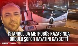 İstanbul'da Metrobüs Kazasında Ordulu Şoför Hayatını Kaybetti