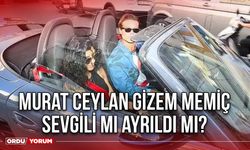 Murat Ceylan Gizem Memiç sevgili mi ayrıldı mı?