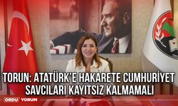 Torun: Atatürk’e Hakarete Cumhuriyet Savcıları Kayıtsız Kalmamalı