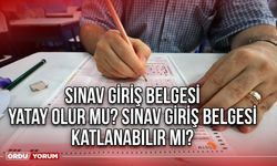 Sınav giriş belgesi yatay olur mu? Sınav giriş belgesi katlanabilir mi?