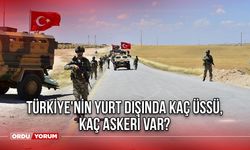 Türkiye'nin yurt dışında kaç üssü, kaç askeri var?