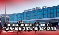 Doğu Karadeniz'de Uçuş Trafiği: Trabzon'da düşerken Ordu'da yükseldi