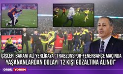 İçişleri Bakanı Ali Yerlikaya: ''Trabzonspor-Fenerbahçe Maçında Yaşananlardan Dolayı 12 Kişi Gözaltına Alındı''