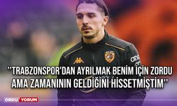 ''Trabzonspor'dan Ayrılmak Benim İçin Zordu Ama Zamanının Geldiğini Hissetmiştim''