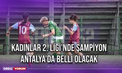 Kadınlar 2. Ligi'nde Şampiyon Antalya'da Belli Olacak