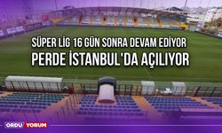 Süper Lig 16 Gün Sonra Devam Ediyor, Perde İstanbul'da Açılıyor