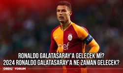 Ronaldo Galatasaray'a gelecek mi? 2024 Ronaldo Galatasaray'a ne zaman gelecek?