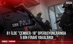 81 İlde "Çember-18" operasyonlarında 5 Bin Firari Yakalandı