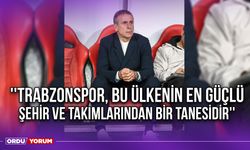 ''Trabzonspor, Bu Ülkenin En Güçlü Şehir ve Takımlarından Bir Tanesidir''