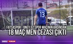 Fatsaspor - Oney 52 Spor Maçının Ardından 18 Maç Men Cezası Çıktı