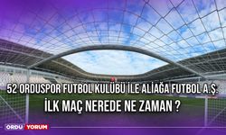 52 Orduspor Futbol Kulübü ile Aliağa Futbol A.Ş. İlk Maç Nerede Ne Zaman ?