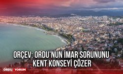 ORÇEV: Ordu’nun İmar Sorununu Kent Konseyi Çözer