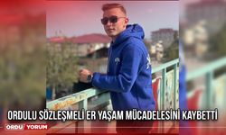 Ordulu Sözleşmeli Er Yaşam Mücadelesini Kaybetti