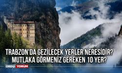 Trabzon'da Gezilecek Yerler Neresidir? Mutlaka Görmeniz Gereken 10 Yer?