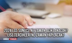 2024 LGS sonucu ne zaman açıklanacak? Lise Tercihleri Ne Zaman Yapılacak?