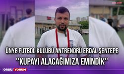 Ünye Futbol Kulübü Antrenörü Erdal Şentepe ''Kupayı Alacağımıza Emindik''