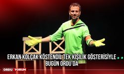 Erkan Kolçak Köstendil Tek Kişilik Gösterisiyle Bugün Ordu’da