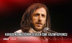 Karadeniz müziğinin sevilen ismi: Kazım Koyuncu