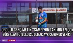 Ordulu Genç Metin ''Şampiyon Takımın En Çok Süre Alan Futbolcusu Olmak Ayrıca Gurur Verici''