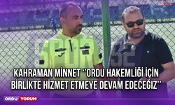 Kahraman Minnet ‘’Ordu Hakemliği İçin Birlikte Hizmet Etmeye Devam Edeceğiz’’