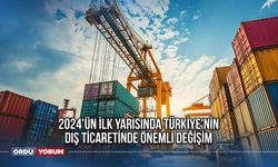 2024'ün İlk Yarısında Türkiye'nin Dış Ticaretinde Önemli Değişim