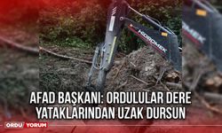 AFAD Başkanı: Ordulular Dere Yataklarından Uzak Dursun