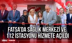 Fatsa’da Sağlık Merkezi ve 112 İstasyonu Hizmete Açıldı