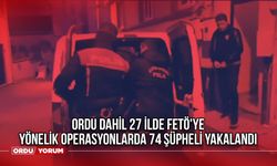 Ordu dahil 27 İlde FETÖ'ye yönelik operasyonlarda 74 şüpheli yakalandı