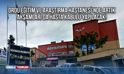 Ordu Eğitim ve Araştırma Hastanesi'nde Artık Akşamları da Hasta Kabulü Yapılacak!