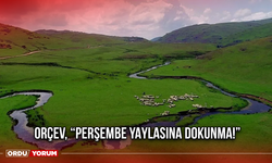 ORÇEV, “PERŞEMBE YAYLASINA DOKUNMA!”