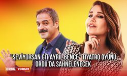 "Seviyorsan Git Ayrıl Bence" Tiyatro Oyunu Ordu'da Sahnelenecek