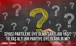 Siyasi partilere üye olma şartları yaşı? 18 yaş altı bir partiye üye olabilir mi?