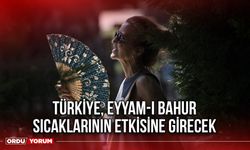 Türkiye, eyyam-ı bahur sıcaklarının etkisine girecek