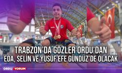 Trabzon’da Gözler Ordu’dan Eda, Selin ve Yusuf Efe Gündüz’de Olacak